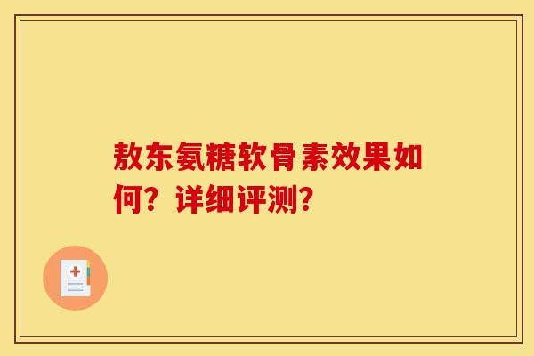 敖东氨糖软骨素效果如何？详细评测？-第1张图片-关节骑士