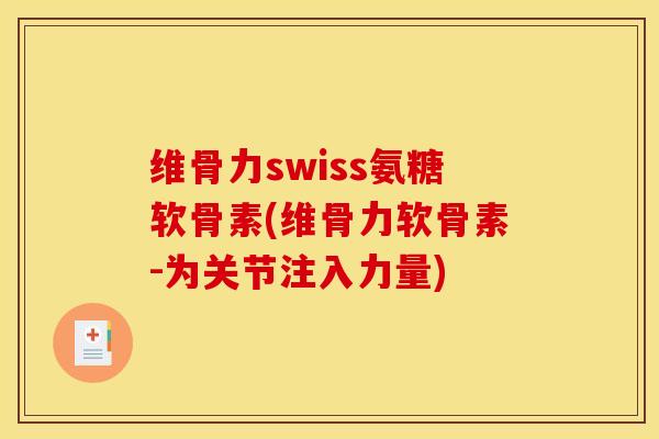维骨力swiss氨糖软骨素(维骨力软骨素-为关节注入力量)-第1张图片-关节骑士