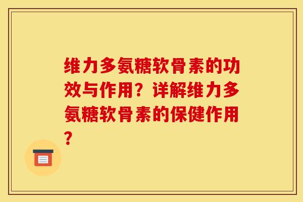 维力多氨糖软骨素的功效与作用？详解维力多氨糖软骨素的保健作用？