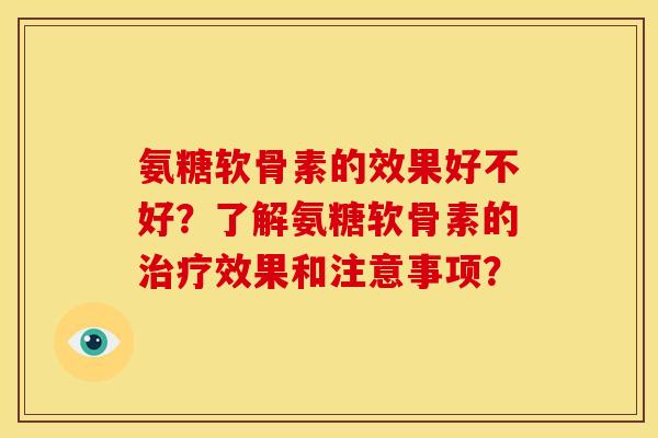 氨糖软骨素的效果好不好?了解氨糖软骨素的治疗效果和注意事项?-第1张图片-关节骑士 氨糖软骨素的效果好不好?了解氨糖软骨素的治疗效果和注意事项?-第1张图片-关节骑士