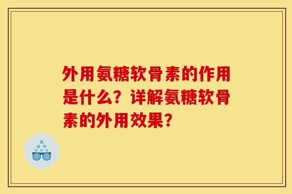外用氨糖软骨素的作用是什么？详解氨糖软骨素的外用效果？-第1张图片-关节骑士