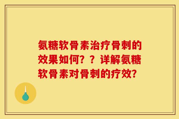 氨糖软骨素治疗骨刺的效果如何？？详解氨糖软骨素对骨刺的疗效？-第1张图片-关节骑士