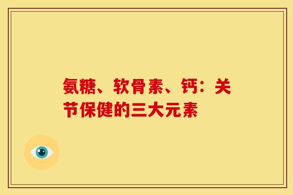 氨糖、软骨素、钙:关节保健的三大元素-第1张图片-关节骑士 氨糖、软骨素、钙:关节保健的三大元素-第1张图片-关节骑士