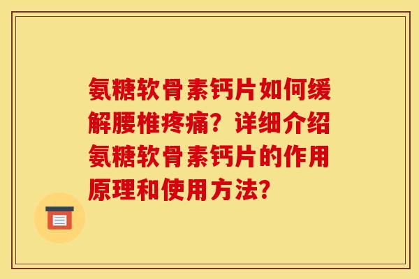 氨糖软骨素钙片如何缓解腰椎疼痛?详细介绍氨糖软骨素钙片的作用原理和使用方法?-第1张图片-关节骑士 氨糖软骨素钙片如何缓解腰椎疼痛?详细介绍氨糖软骨素钙片的作用原理和使用方法?-第1张图片-关节骑士