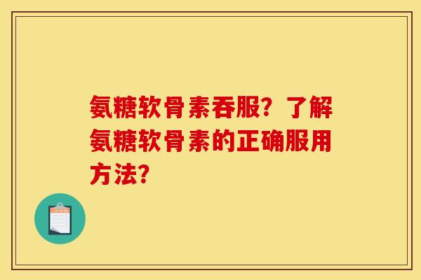 氨糖软骨素吞服?了解氨糖软骨素的正确服用方法?-第1张图片-关节骑士 氨糖软骨素吞服?了解氨糖软骨素的正确服用方法?-第1张图片-关节骑士