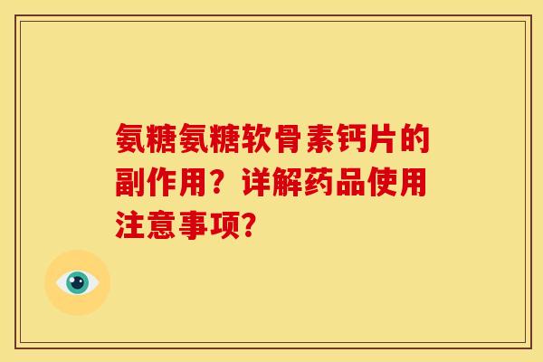 氨糖氨糖软骨素钙片的副作用？详解药品使用注意事项？