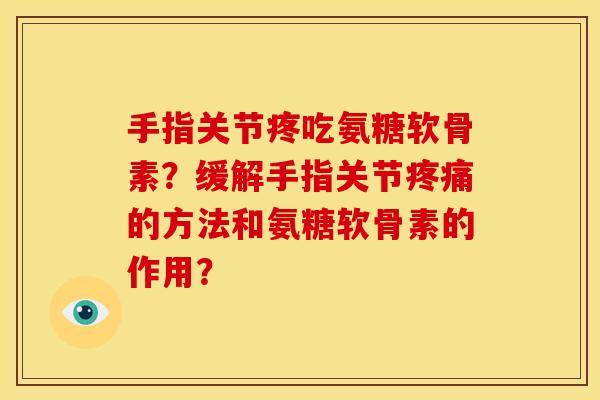 手指关节疼吃氨糖软骨素?缓解手指关节疼痛的方法和氨糖软骨素的作用?-第1张图片-关节骑士 手指关节疼吃氨糖软骨素?缓解手指关节疼痛的方法和氨糖软骨素的作用?-第1张图片-关节骑士