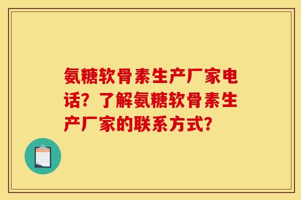 氨糖软骨素生产厂家电话?了解氨糖软骨素生产厂家的联系方式?-第1张图片-关节骑士 氨糖软骨素生产厂家电话?了解氨糖软骨素生产厂家的联系方式?-第1张图片-关节骑士