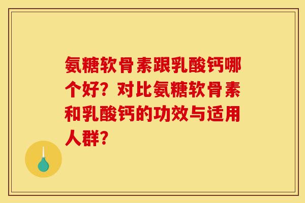 氨糖软骨素跟乳酸钙哪个好？对比氨糖软骨素和乳酸钙的功效与适用人群？