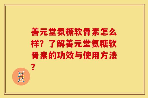 善元堂氨糖软骨素怎么样?了解善元堂氨糖软骨素的功效与使用方法?-第1张图片-关节骑士 善元堂氨糖软骨素怎么样?了解善元堂氨糖软骨素的功效与使用方法?-第1张图片-关节骑士