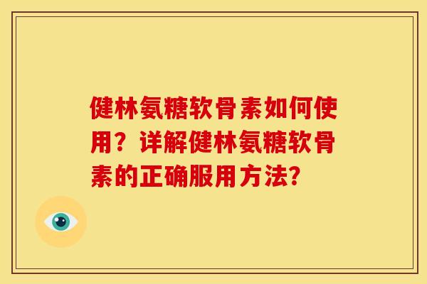 健林氨糖软骨素如何使用?详解健林氨糖软骨素的正确服用方法?-第1张图片-关节骑士 健林氨糖软骨素如何使用?详解健林氨糖软骨素的正确服用方法?-第1张图片-关节骑士