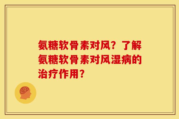 氨糖软骨素对风？了解氨糖软骨素对风湿病的治疗作用？