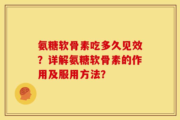 氨糖软骨素吃多久见效？详解氨糖软骨素的作用及服用方法？