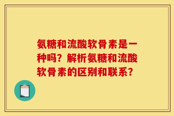 氨糖和流酸软骨素是一种吗？解析氨糖和流酸软骨素的区别和联系？