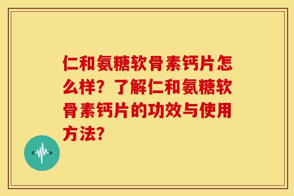 仁和氨糖软骨素钙片怎么样?了解仁和氨糖软骨素钙片的功效与使用方法?-第1张图片-关节骑士 仁和氨糖软骨素钙片怎么样?了解仁和氨糖软骨素钙片的功效与使用方法?-第1张图片-关节骑士