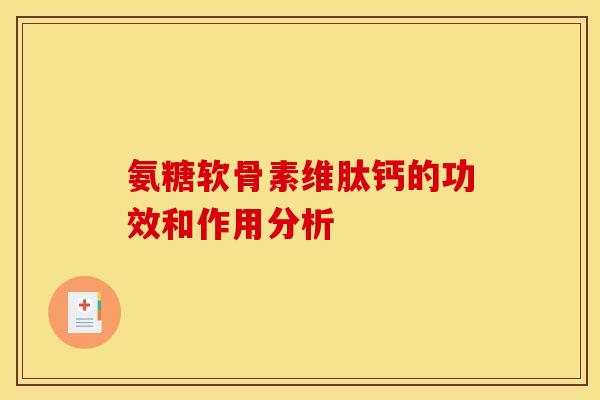 氨糖软骨素维肽钙的功效和作用分析-第1张图片-关节骑士 氨糖软骨素维肽钙的功效和作用分析-第1张图片-关节骑士