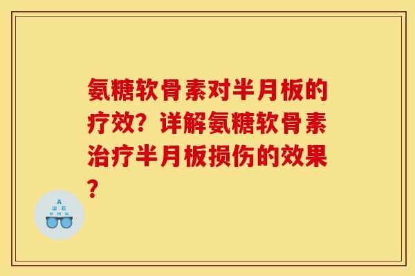 氨糖软骨素对半月板的疗效？详解氨糖软骨素治疗半月板损伤的效果？