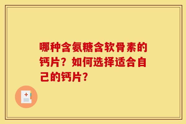哪种含氨糖含软骨素的钙片？如何选择适合自己的钙片？-第1张图片-关节骑士