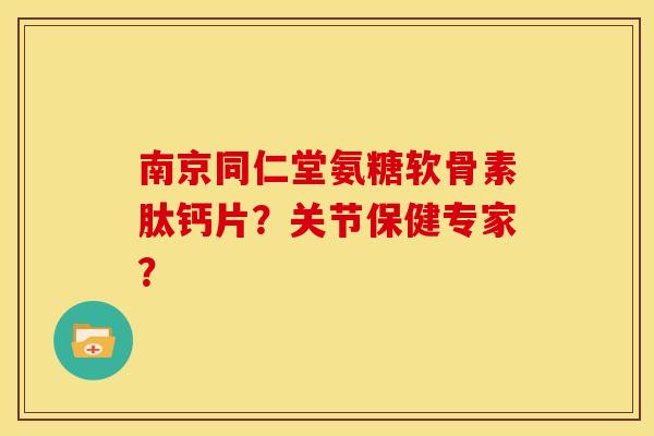 南京同仁堂氨糖软骨素肽钙片?关节保健专家?-第1张图片-关节骑士 南京同仁堂氨糖软骨素肽钙片?关节保健专家?-第1张图片-关节骑士