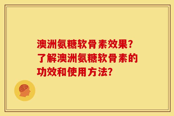 澳洲氨糖软骨素效果？了解澳洲氨糖软骨素的功效和使用方法？