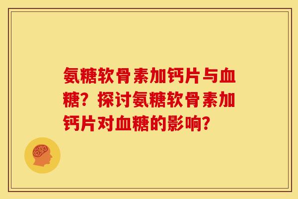 氨糖软骨素加钙片与血糖?探讨氨糖软骨素加钙片对血糖的影响?-第1张图片-关节骑士 氨糖软骨素加钙片与血糖?探讨氨糖软骨素加钙片对血糖的影响?-第1张图片-关节骑士