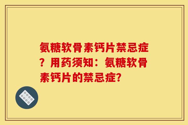 氨糖软骨素钙片禁忌症？用药须知：氨糖软骨素钙片的禁忌症？