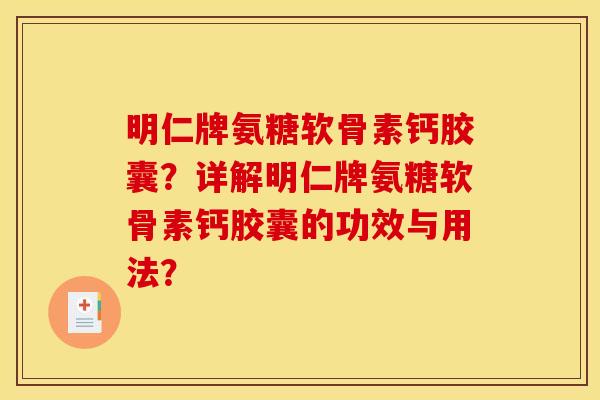 明仁牌氨糖软骨素钙胶囊？详解明仁牌氨糖软骨素钙胶囊的功效与用法？