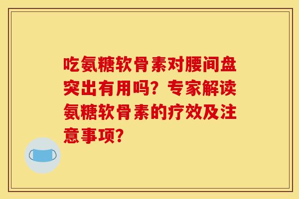吃氨糖软骨素对腰间盘突出有用吗?专家解读氨糖软骨素的疗效及注意事项?-第1张图片-关节骑士 吃氨糖软骨素对腰间盘突出有用吗?专家解读氨糖软骨素的疗效及注意事项?-第1张图片-关节骑士