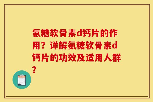 氨糖软骨素d钙片的作用？详解氨糖软骨素d钙片的功效及适用人群？-第1张图片-关节骑士