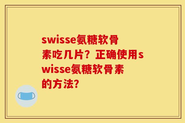 swisse氨糖软骨素吃几片？正确使用swisse氨糖软骨素的方法？