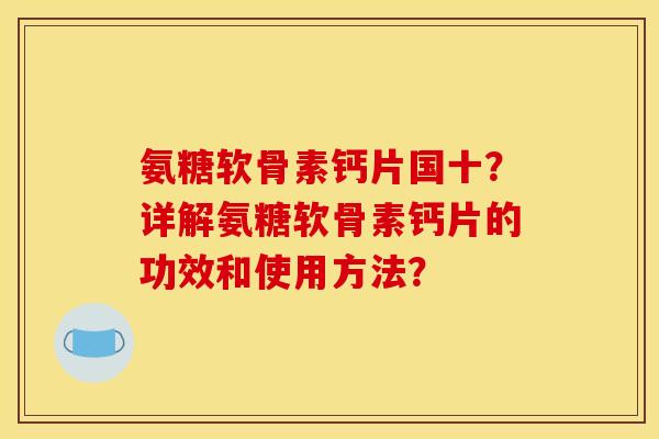 氨糖软骨素钙片国十?详解氨糖软骨素钙片的功效和使用方法?-第1张图片-关节骑士 氨糖软骨素钙片国十?详解氨糖软骨素钙片的功效和使用方法?-第1张图片-关节骑士