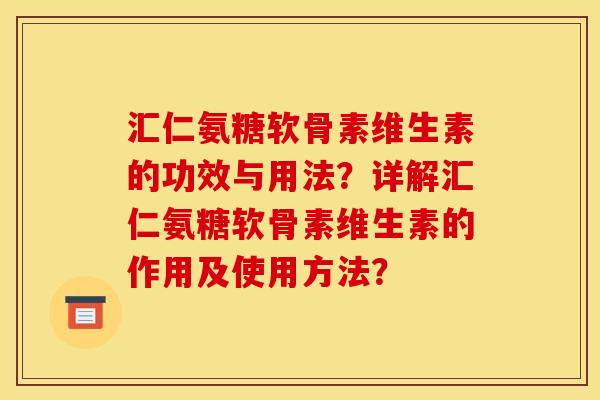 汇仁氨糖软骨素维生素的功效与用法？详解汇仁氨糖软骨素维生素的作用及使用方法？