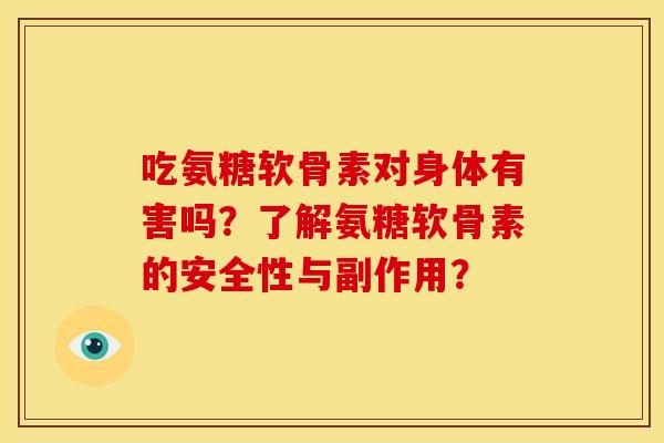 吃氨糖软骨素对身体有害吗？了解氨糖软骨素的安全性与副作用？