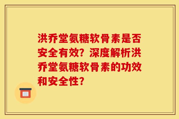 洪乔堂氨糖软骨素是否安全有效?深度解析洪乔堂氨糖软骨素的功效和安全性?-第1张图片-关节骑士 洪乔堂氨糖软骨素是否安全有效?深度解析洪乔堂氨糖软骨素的功效和安全性?-第1张图片-关节骑士