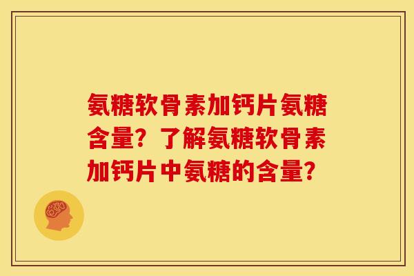 氨糖软骨素加钙片氨糖含量？了解氨糖软骨素加钙片中氨糖的含量？-第1张图片-关节骑士