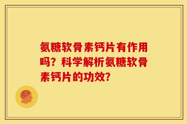 氨糖软骨素钙片有作用吗?科学解析氨糖软骨素钙片的功效?-第1张图片-关节骑士 氨糖软骨素钙片有作用吗?科学解析氨糖软骨素钙片的功效?-第1张图片-关节骑士