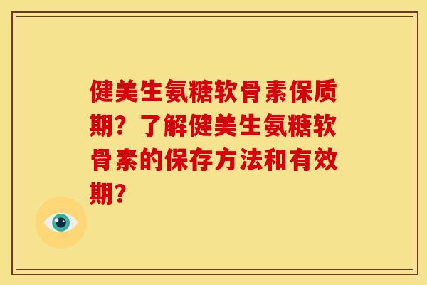 健美生氨糖软骨素保质期?了解健美生氨糖软骨素的保存方法和有效期?-第1张图片-关节骑士 健美生氨糖软骨素保质期?了解健美生氨糖软骨素的保存方法和有效期?-第1张图片-关节骑士