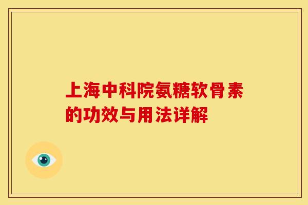 上海中科院氨糖软骨素的功效与用法详解-第1张图片-关节骑士 上海中科院氨糖软骨素的功效与用法详解-第1张图片-关节骑士