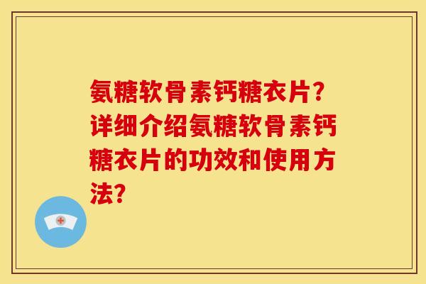 氨糖软骨素钙糖衣片？详细介绍氨糖软骨素钙糖衣片的功效和使用方法？-第1张图片-关节骑士