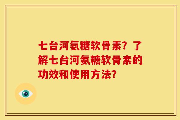 七台河氨糖软骨素?了解七台河氨糖软骨素的功效和使用方法?-第1张图片-关节骑士 七台河氨糖软骨素?了解七台河氨糖软骨素的功效和使用方法?-第1张图片-关节骑士