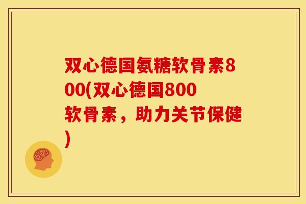 双心德国氨糖软骨素800(双心德国800软骨素,助力关节保健)-第1张图片-关节骑士 双心德国氨糖软骨素800(双心德国800软骨素,助力关节保健)-第1张图片-关节骑士