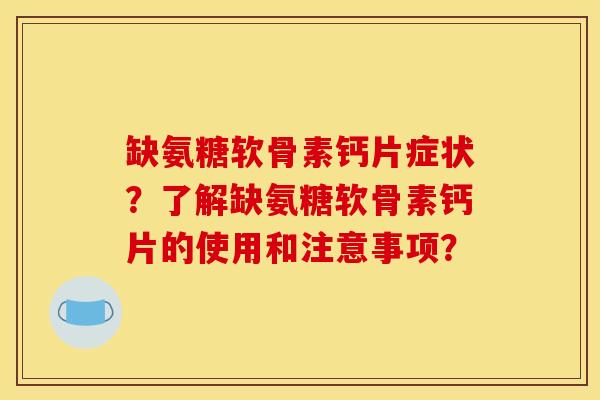 缺氨糖软骨素钙片症状？了解缺氨糖软骨素钙片的使用和注意事项？