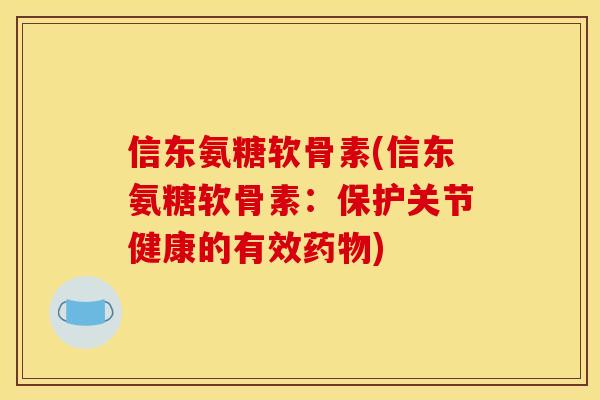 信东氨糖软骨素(信东氨糖软骨素:保护关节健康的有效药物)-第1张图片-关节骑士 信东氨糖软骨素(信东氨糖软骨素:保护关节健康的有效药物)-第1张图片-关节骑士
