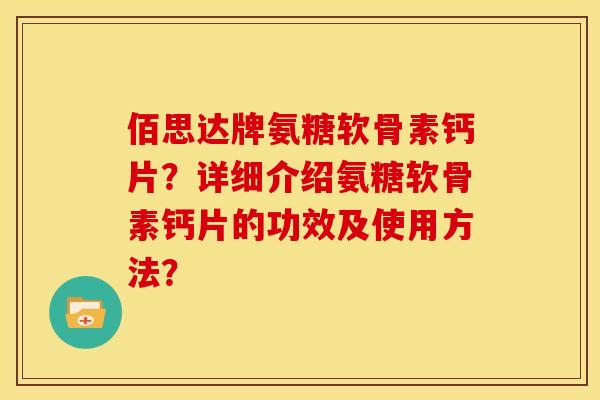 佰思达牌氨糖软骨素钙片？详细介绍氨糖软骨素钙片的功效及使用方法？