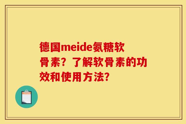 德国meide氨糖软骨素？了解软骨素的功效和使用方法？
