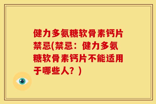 健力多氨糖软骨素钙片禁忌(禁忌：健力多氨糖软骨素钙片不能适用于哪些人？)