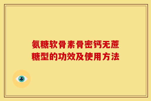 氨糖软骨素骨密钙无蔗糖型的功效及使用方法