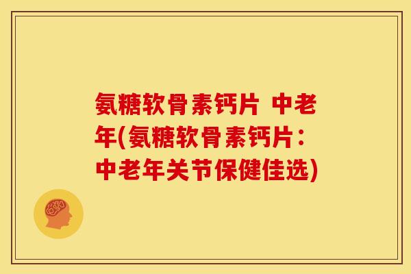 氨糖软骨素钙片 中老年(氨糖软骨素钙片：中老年关节保健佳选)