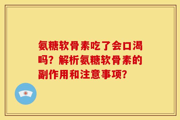 氨糖软骨素吃了会口渴吗？解析氨糖软骨素的副作用和注意事项？