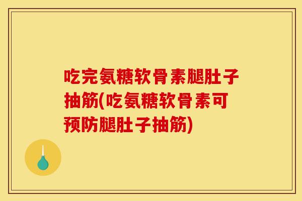吃完氨糖软骨素腿肚子抽筋(吃氨糖软骨素可预防腿肚子抽筋)-第1张图片-关节骑士